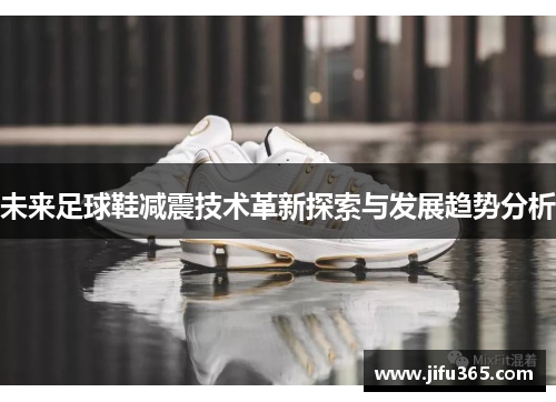 未来足球鞋减震技术革新探索与发展趋势分析