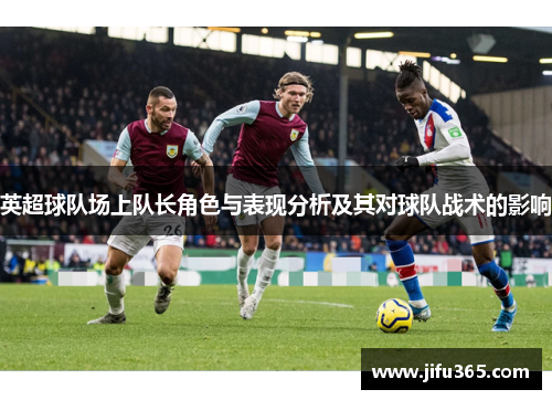 英超球队场上队长角色与表现分析及其对球队战术的影响